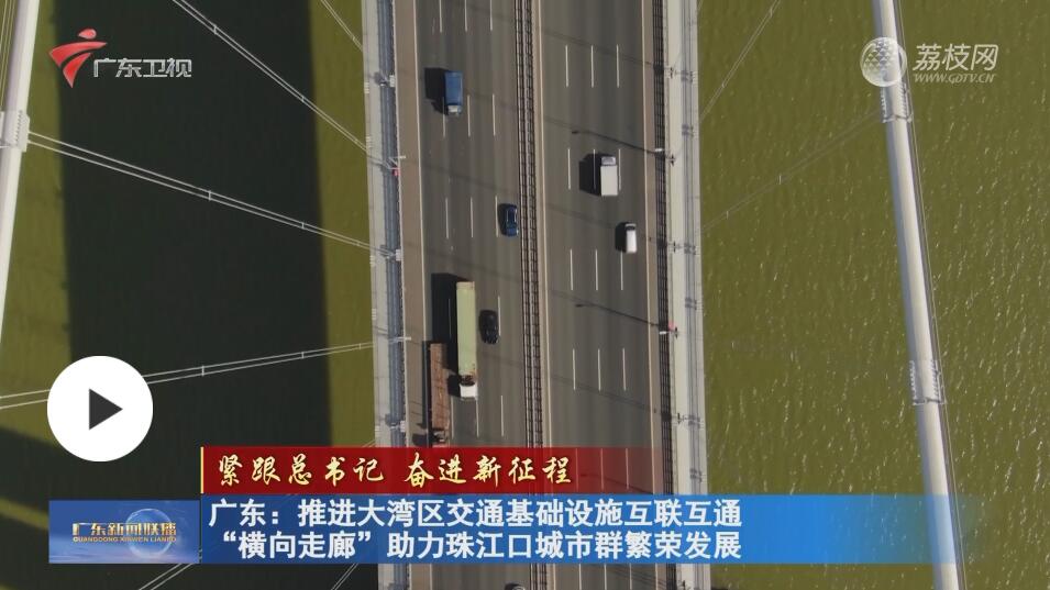 广东：推进大湾区交通基础设施互联互通 “横向走廊”助力珠江口城市群繁荣发展
