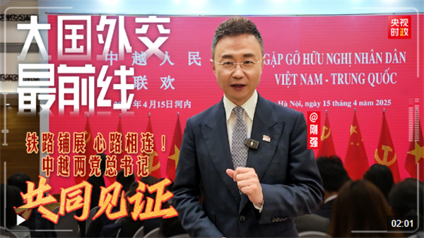 大国外交最前线丨铁路铺展、心路相连！中越两党总书记共同见证